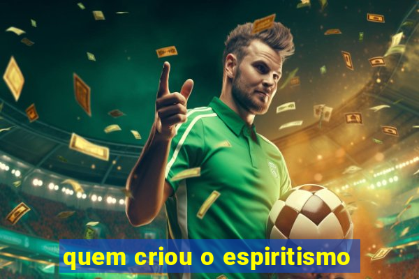 quem criou o espiritismo